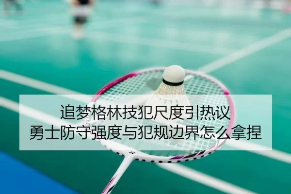 追梦格林技犯尺度引热议 勇士防守强度与犯规边界怎么拿捏